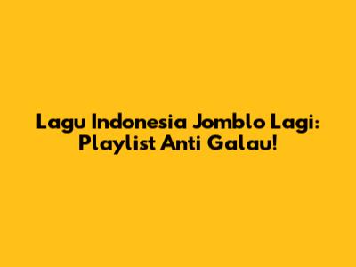 Lagu Indonesia Jomblo Lagi: Playlist Anti Galau!