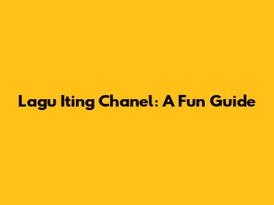 Lagu Iting Chanel: A Fun Guide