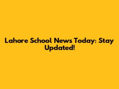 Lahore School News Today: Stay Updated!