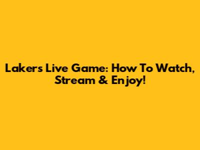 Lakers Live Game: How To Watch, Stream & Enjoy!