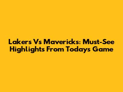 Lakers Vs Mavericks: Must-See Highlights From Today's Game