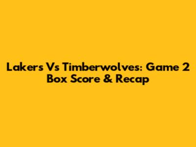 Lakers Vs Timberwolves: Game 2 Box Score & Recap