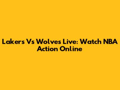 Lakers Vs Wolves Live: Watch NBA Action Online