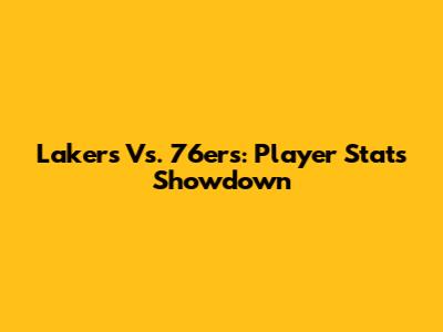 Lakers Vs. 76ers: Player Stats Showdown