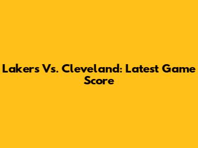 Lakers Vs. Cleveland: Latest Game Score