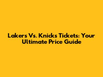 Lakers Vs. Knicks Tickets: Your Ultimate Price Guide