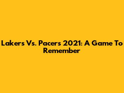 Lakers Vs. Pacers 2021: A Game To Remember
