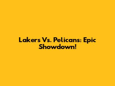 Lakers Vs. Pelicans: Epic Showdown!