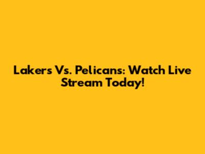 Lakers Vs. Pelicans: Watch Live Stream Today!