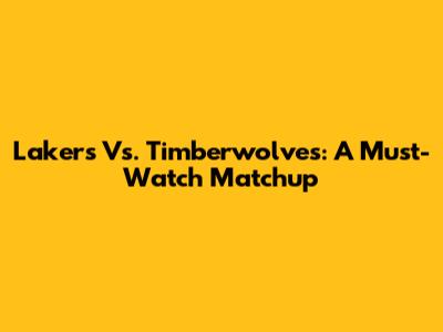 Lakers Vs. Timberwolves: A Must-Watch Matchup