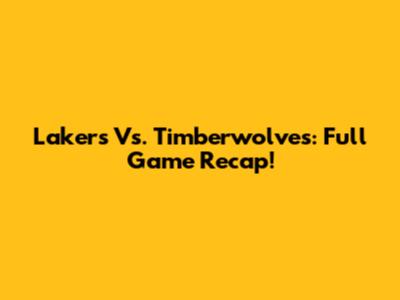 Lakers Vs. Timberwolves: Full Game Recap!