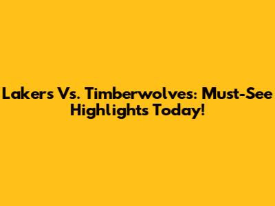Lakers Vs. Timberwolves: Must-See Highlights Today!