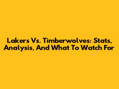 Lakers Vs. Timberwolves: Stats, Analysis, And What To Watch For