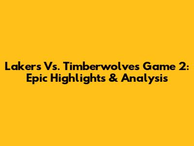 Lakers Vs. Timberwolves Game 2: Epic Highlights & Analysis