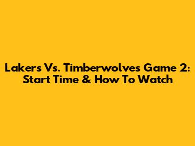 Lakers Vs. Timberwolves Game 2: Start Time & How To Watch