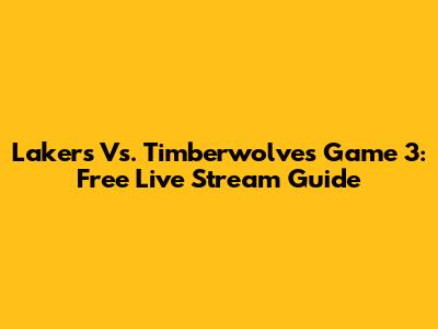Lakers Vs. Timberwolves Game 3: Free Live Stream Guide