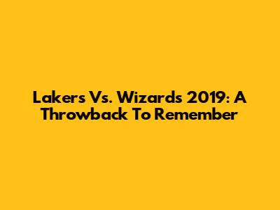 Lakers Vs. Wizards 2019: A Throwback To Remember