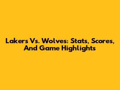 Lakers Vs. Wolves: Stats, Scores, And Game Highlights