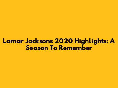 Lamar Jackson's 2020 Highlights: A Season To Remember