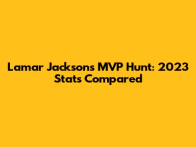 Lamar Jackson's MVP Hunt: 2023 Stats Compared