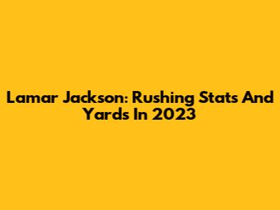 Lamar Jackson: Rushing Stats And Yards In 2023