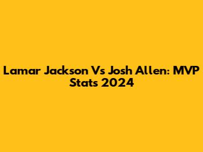 Lamar Jackson Vs Josh Allen: MVP Stats 2024