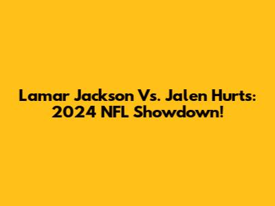 Lamar Jackson Vs. Jalen Hurts: 2024 NFL Showdown!