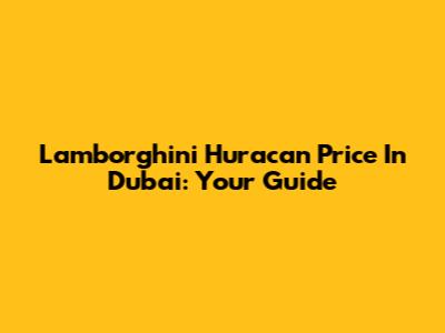 Lamborghini Huracan Price In Dubai: Your Guide