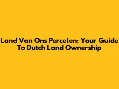 Land Van Ons Percelen: Your Guide To Dutch Land Ownership