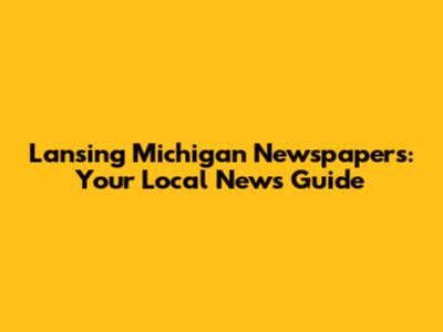 Lansing Michigan Newspapers: Your Local News Guide
