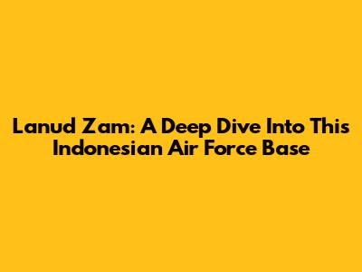 Lanud Zam: A Deep Dive Into This Indonesian Air Force Base