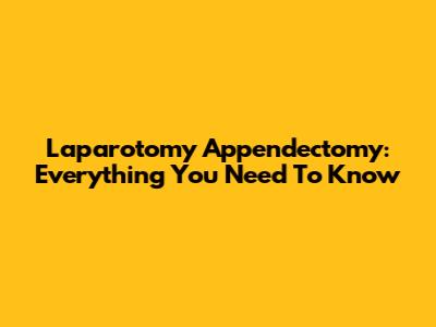 Laparotomy Appendectomy: Everything You Need To Know