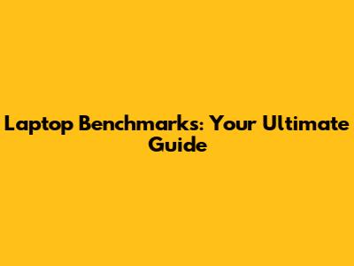 Laptop Benchmarks: Your Ultimate Guide
