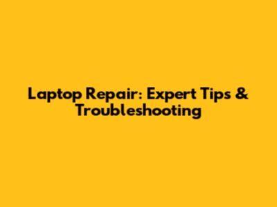Laptop Repair: Expert Tips & Troubleshooting