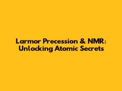 Larmor Precession & NMR: Unlocking Atomic Secrets