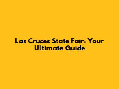 Las Cruces State Fair: Your Ultimate Guide