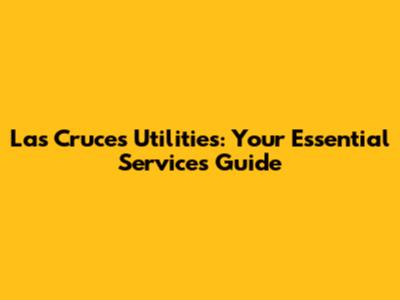Las Cruces Utilities: Your Essential Services Guide