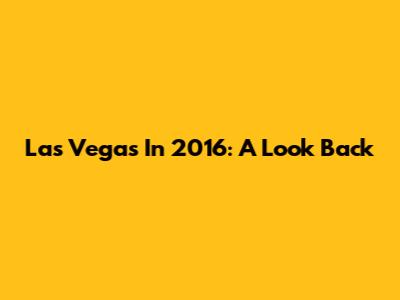 Las Vegas In 2016: A Look Back