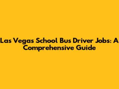 Las Vegas School Bus Driver Jobs: A Comprehensive Guide