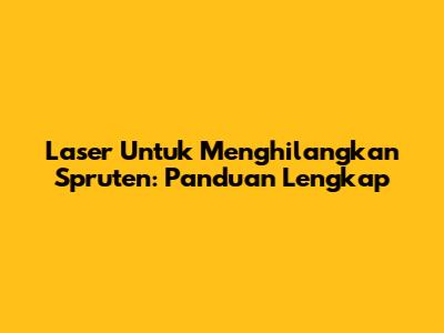 Laser Untuk Menghilangkan Spruten: Panduan Lengkap