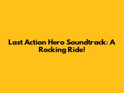Last Action Hero Soundtrack: A Rocking Ride!