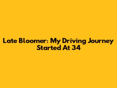 Late Bloomer: My Driving Journey Started At 34