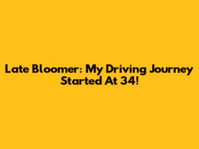 Late Bloomer: My Driving Journey Started At 34!