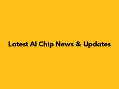 Latest AI Chip News & Updates