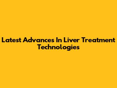 Latest Advances In Liver Treatment Technologies