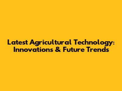 Latest Agricultural Technology: Innovations & Future Trends