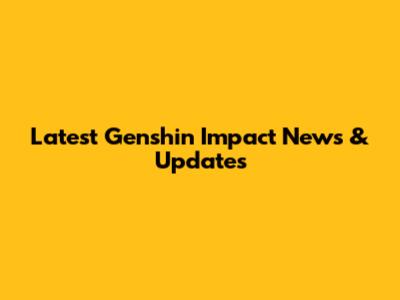 Latest Genshin Impact News & Updates