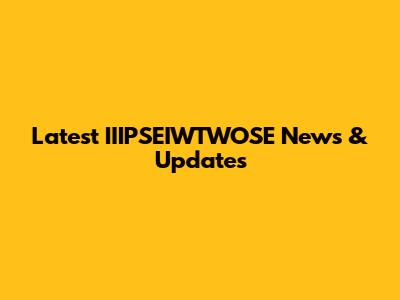 Latest IIIPSEIWTWOSE News & Updates