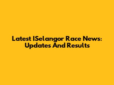 Latest ISelangor Race News: Updates And Results