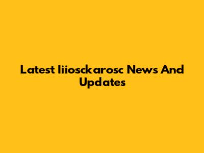 Latest Iiiosckarosc News And Updates